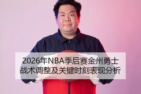 2026年NBA季后赛金州勇士战术调整及关键时刻表现分析