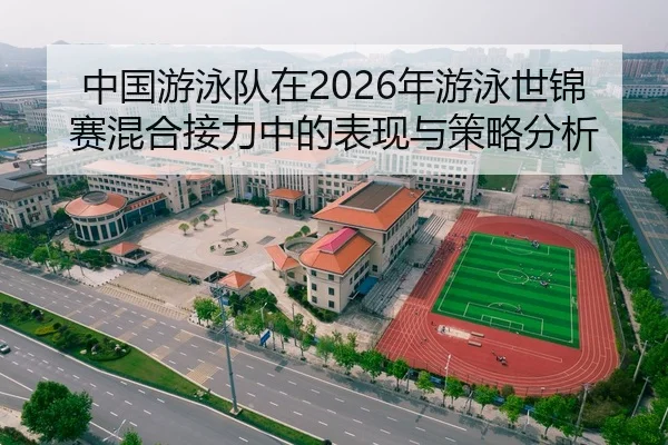 中国游泳队在2026年游泳世锦赛混合接力中的表现与策略分析