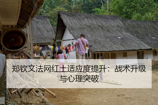 郑钦文法网红土适应度提升：战术升级与心理突破